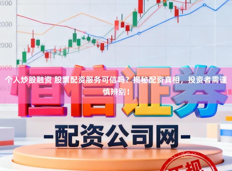 个人炒股融资 股票配资服务可信吗？揭秘配资真相，投资者需谨慎辨别！