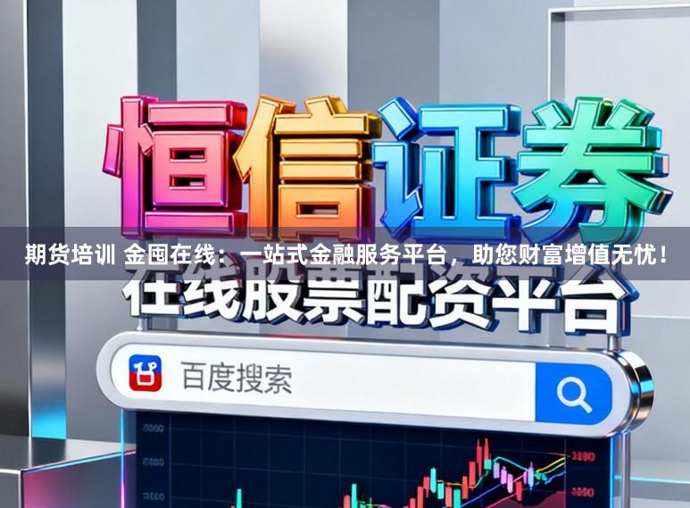 期货培训 金囤在线：一站式金融服务平台，助您财富增值无忧！