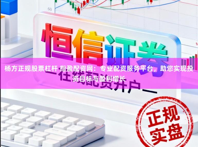 杨方正规股票杠杆 指盈配资网：专业配资服务平台，助您实现投资目标与盈利增长