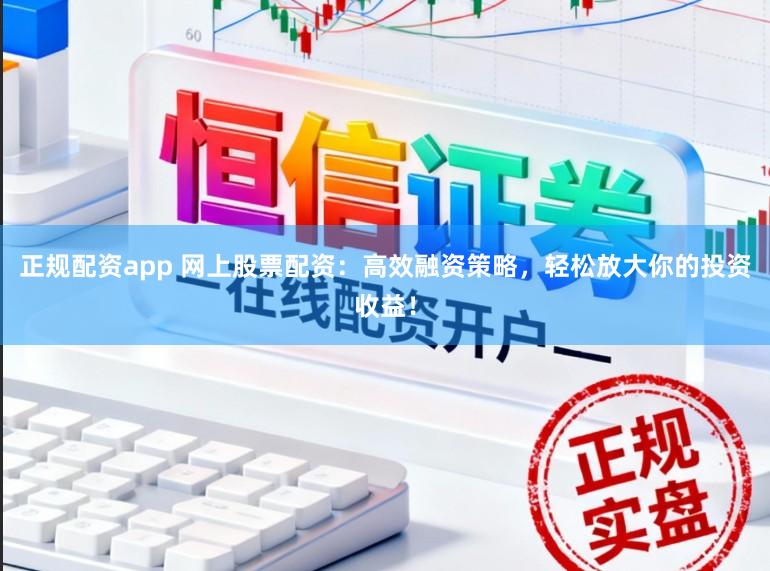 正规配资app 网上股票配资:高效融资策略,轻松放大你的投资收益!