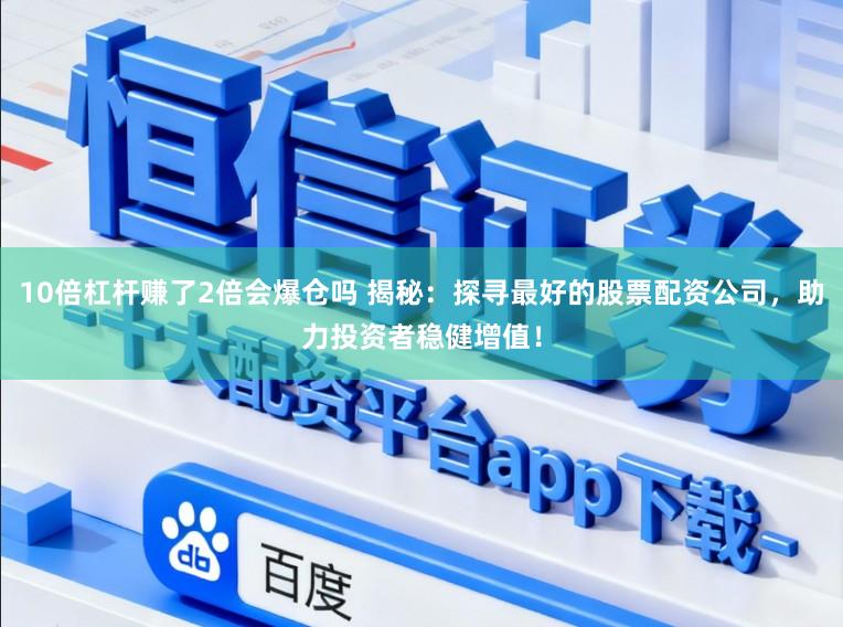 10倍杠杆赚了2倍会爆仓吗 揭秘：探寻最好的股票配资公司，助力投资者稳健增值！