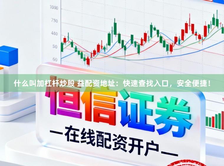 什么叫加杠杆炒股 益配资地址:快速查找入口,安全便捷!