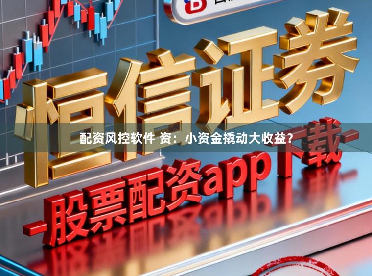 配资风控软件 资:小资金撬动大收益?