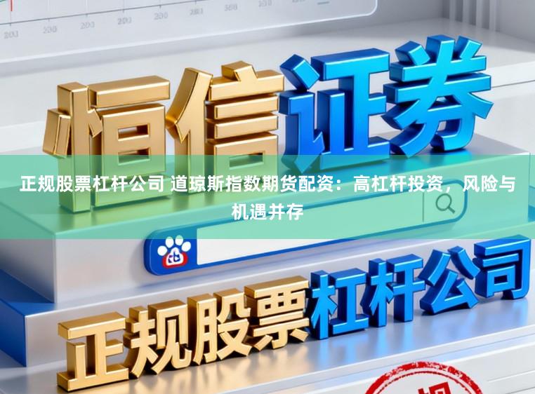 正规股票杠杆公司 道琼斯指数期货配资：高杠杆投资，风险与机遇并存