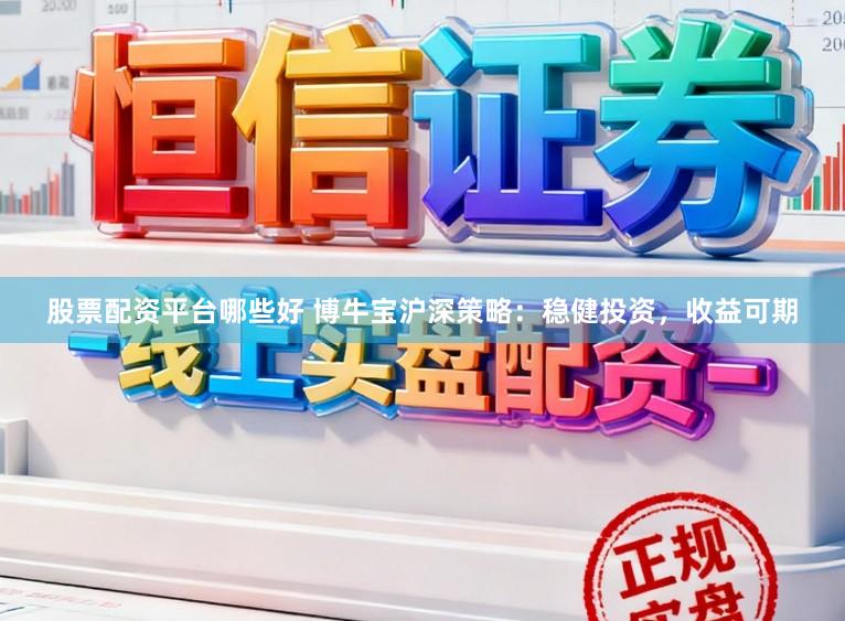 股票配资平台哪些好 博牛宝沪深策略:稳健投资,收益可期