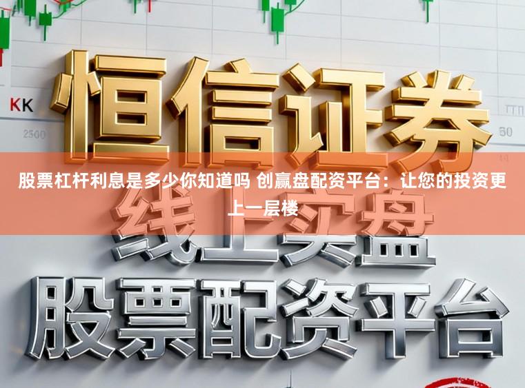 股票杠杆利息是多少你知道吗 创赢盘配资平台：让您的投资更上一层楼