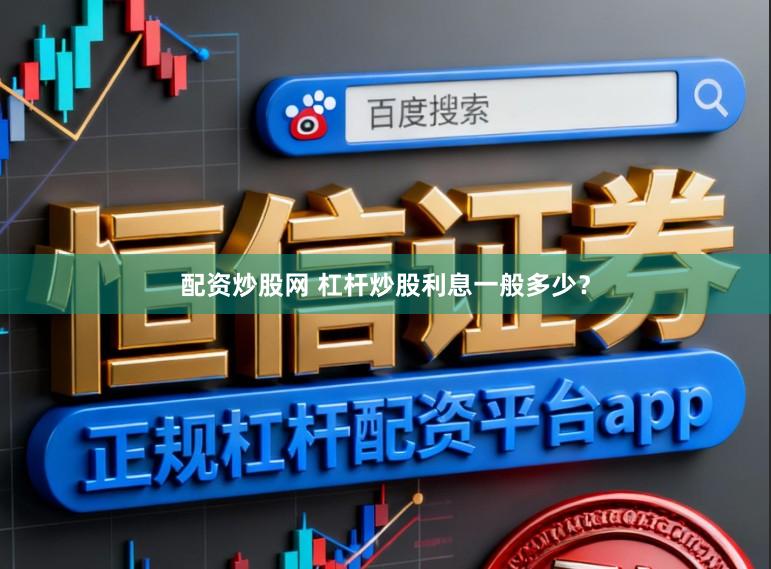 配资炒股网 杠杆炒股利息一般多少？