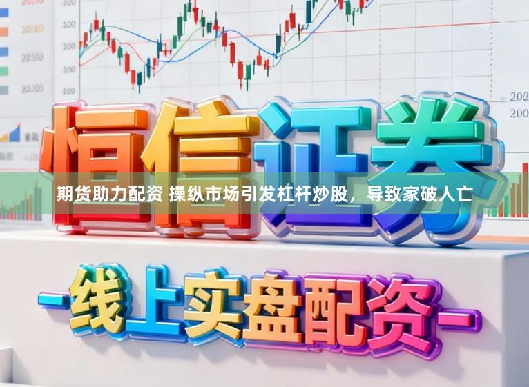 期货助力配资 操纵市场引发杠杆炒股，导致家破人亡