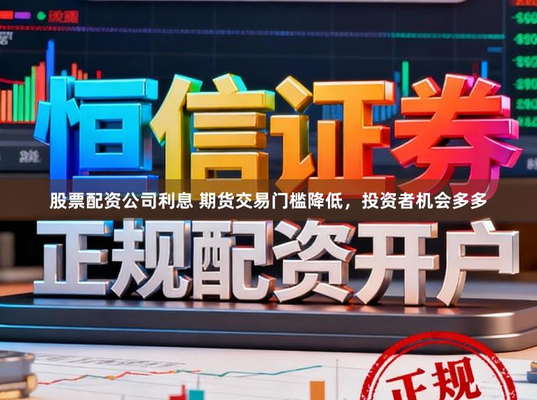 股票配资公司利息 期货交易门槛降低，投资者机会多多