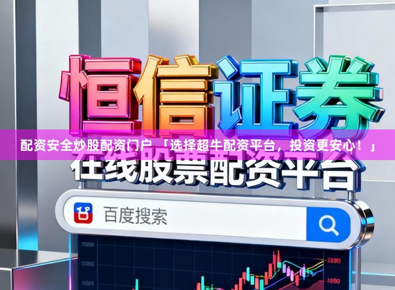 配资安全炒股配资门户 「选择超牛配资平台，投资更安心！」