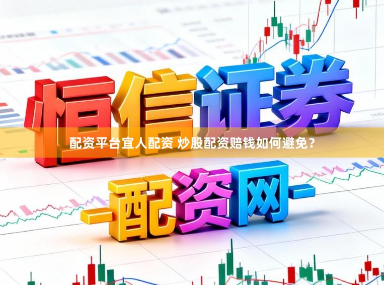 配资平台宜人配资 炒股配资赔钱如何避免？