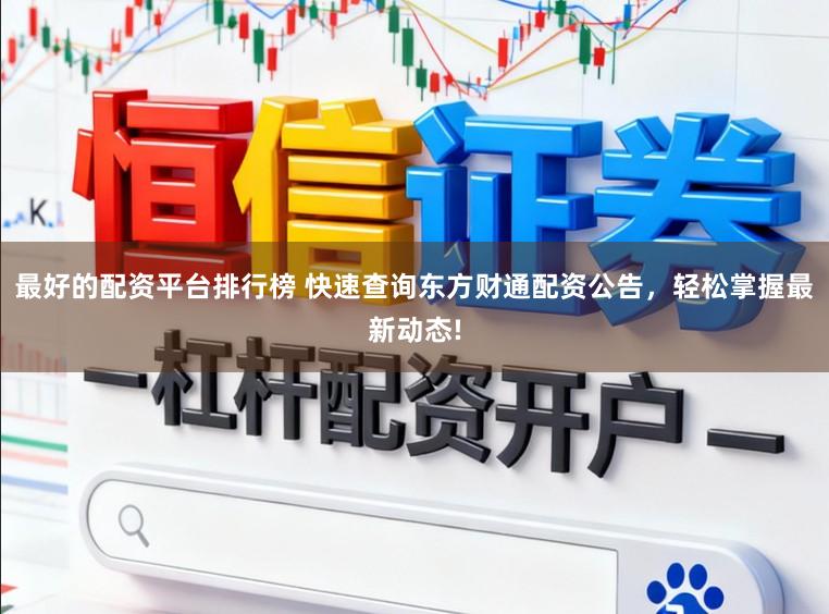 最好的配资平台排行榜 快速查询东方财通配资公告，轻松掌握最新动态!