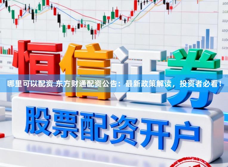 哪里可以配资 东方财通配资公告：最新政策解读，投资者必看！