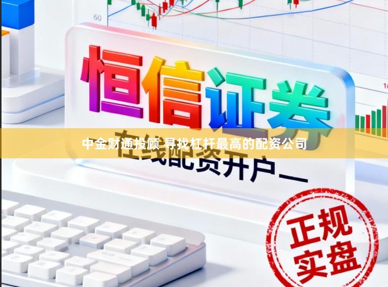 中金财通投顾 寻找杠杆最高的配资公司