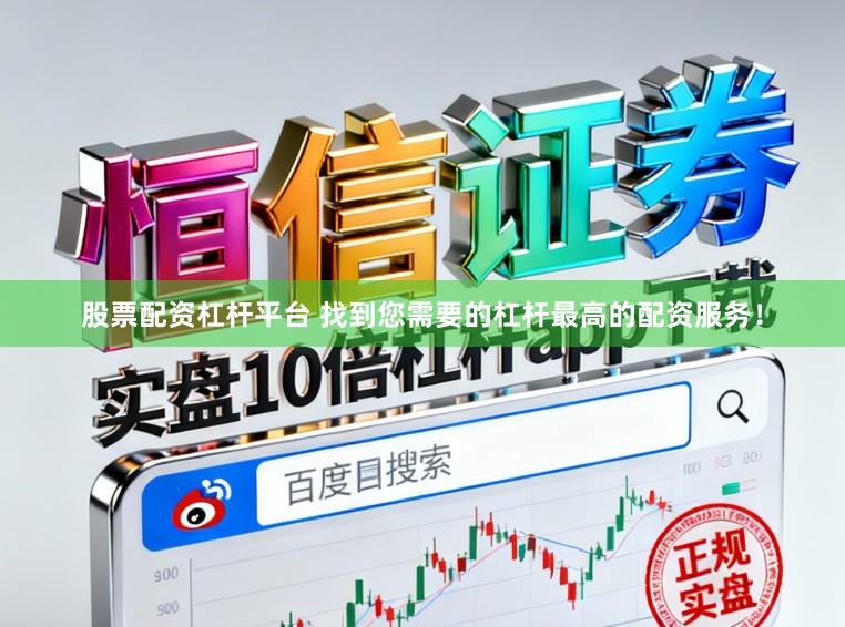 股票配资杠杆平台 找到您需要的杠杆最高的配资服务！