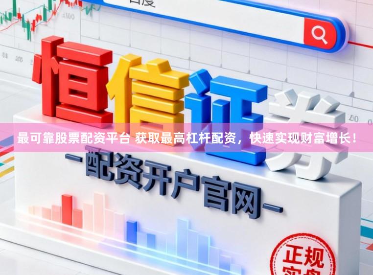 最可靠股票配资平台 获取最高杠杆配资，快速实现财富增长！