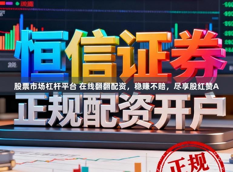 股票市场杠杆平台 在线翻翻配资，稳赚不赔，尽享股红赞A