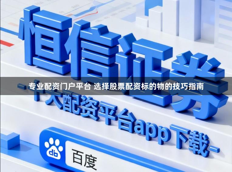 专业配资门户平台 选择股票配资标的物的技巧指南