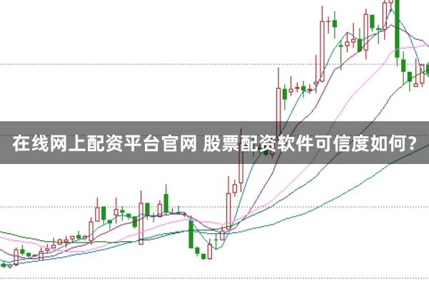 在线网上配资平台官网 股票配资软件可信度如何？