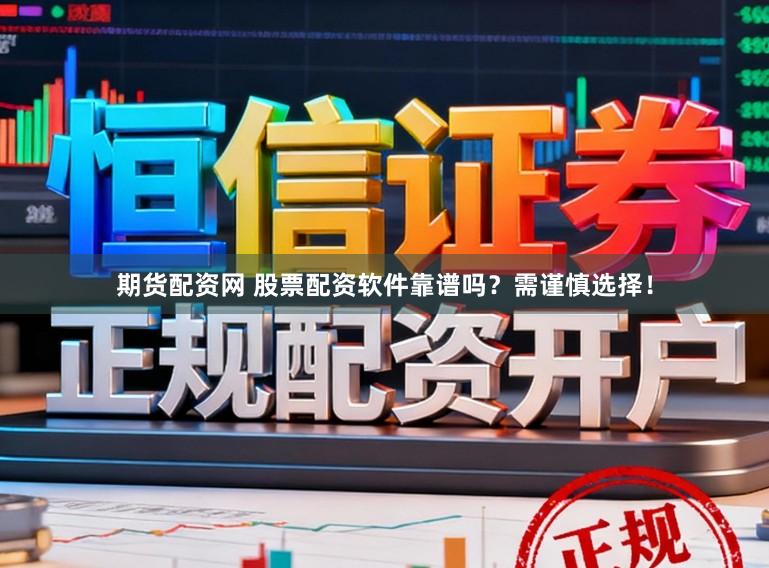 期货配资网 股票配资软件靠谱吗？需谨慎选择！