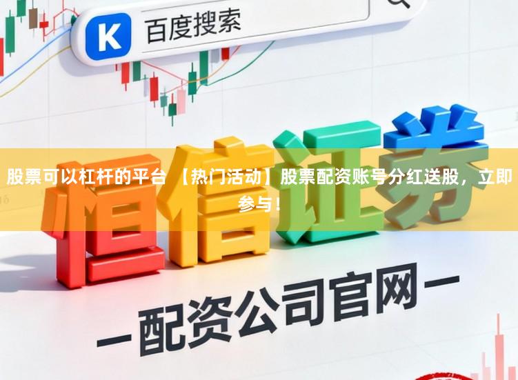 股票可以杠杆的平台 【热门活动】股票配资账号分红送股，立即参与！