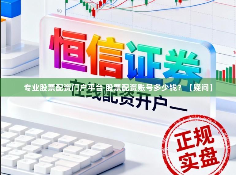 专业股票配资门户平台 股票配资账号多少钱？【疑问】