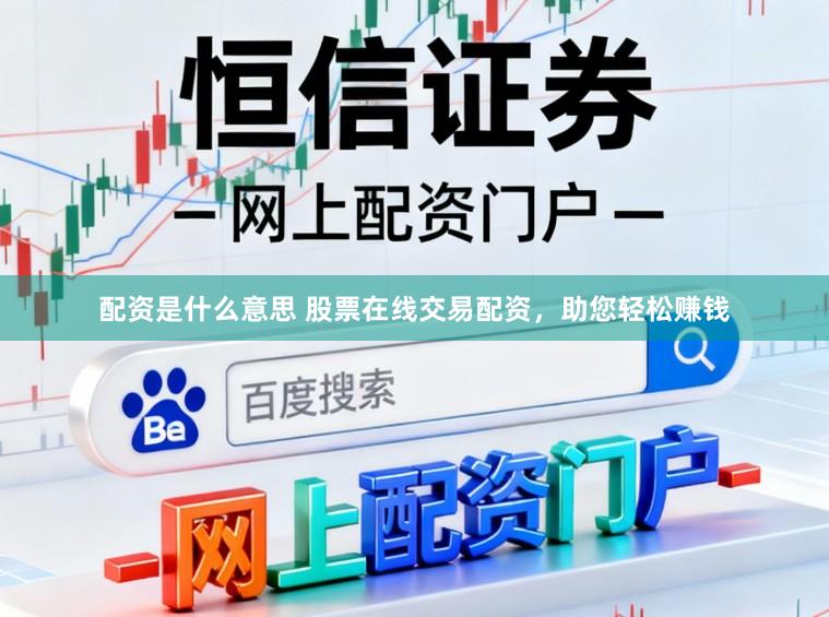 配资是什么意思 股票在线交易配资，助您轻松赚钱