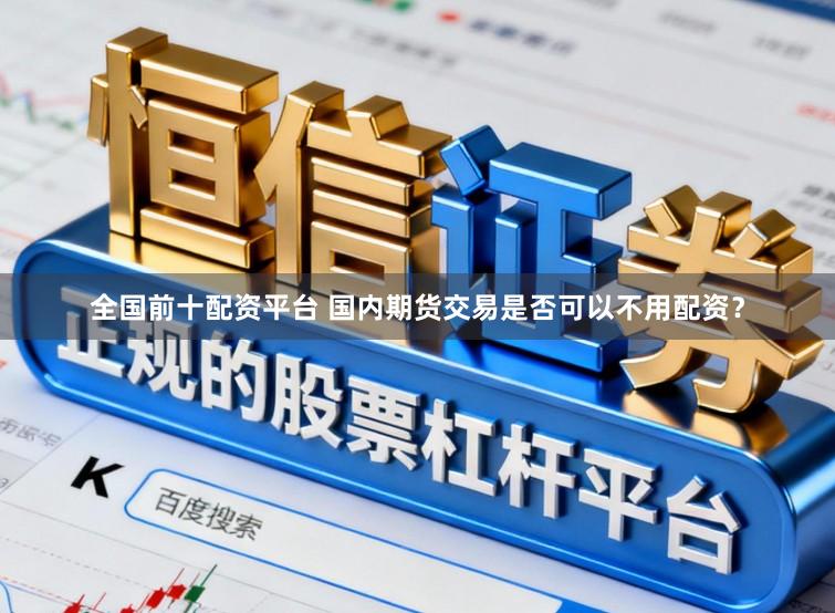 全国前十配资平台 国内期货交易是否可以不用配资？