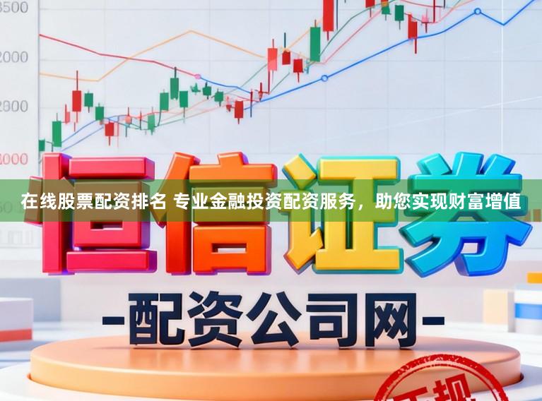 在线股票配资排名 专业金融投资配资服务，助您实现财富增值