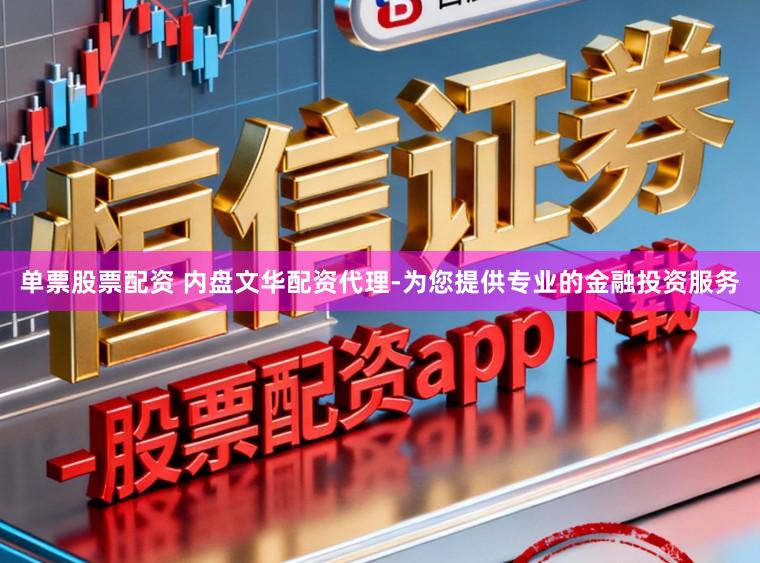 单票股票配资 内盘文华配资代理-为您提供专业的金融投资服务