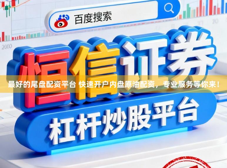 最好的尾盘配资平台 快速开户内盘原油配资，专业服务等你来！
