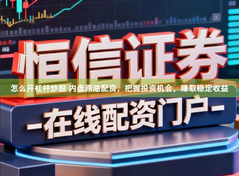 怎么开杠杆炒股 内盘原油配资，把握投资机会，赚取稳定收益