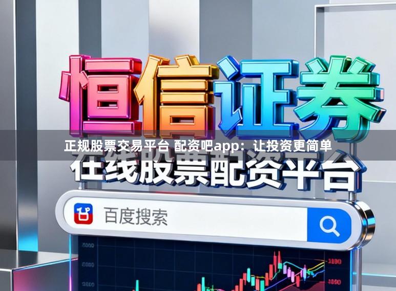 正规股票交易平台 配资吧app：让投资更简单
