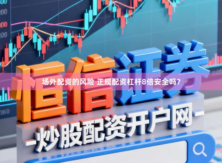 场外配资的风险 正规配资杠杆8倍安全吗？