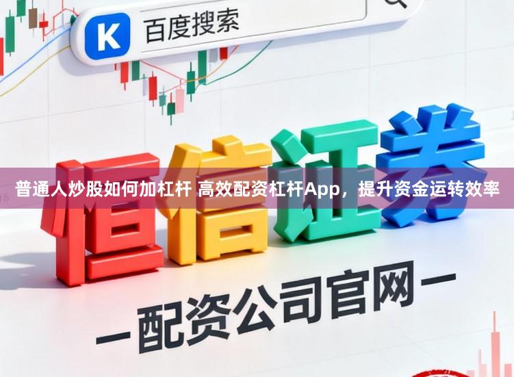 普通人炒股如何加杠杆 高效配资杠杆App，提升资金运转效率