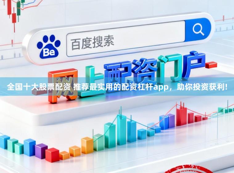 全国十大股票配资 推荐最实用的配资杠杆app，助你投资获利!