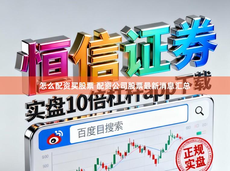 怎么配资买股票 配资公司股票最新消息汇总