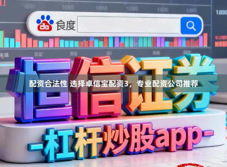 配资合法性 选择卓信宝配资3,专业配资公司推荐