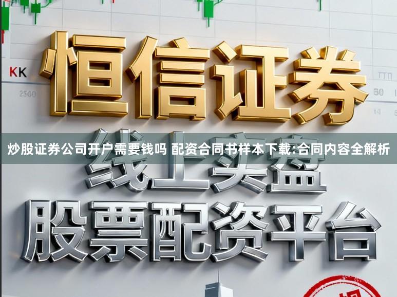 炒股证券公司开户需要钱吗 配资合同书样本下载:合同内容全解析