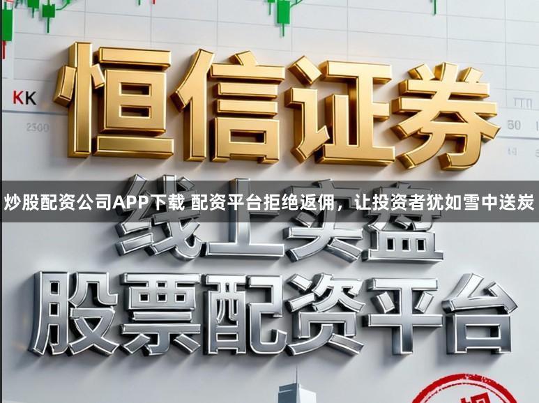 炒股配资公司APP下载 配资平台拒绝返佣，让投资者犹如雪中送炭
