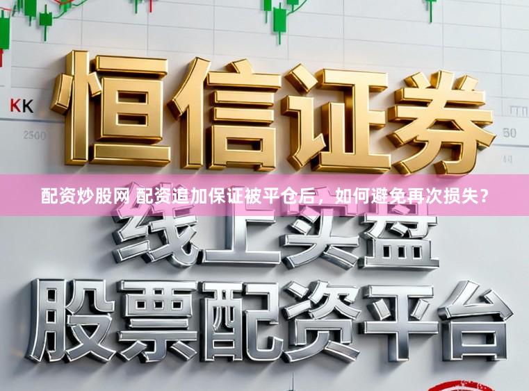 配资炒股网 配资追加保证被平仓后,如何避免再次损失?