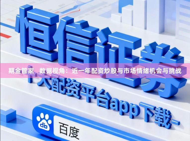 期金管家   数据视角：近一年配资炒股与市场情绪机会与挑战