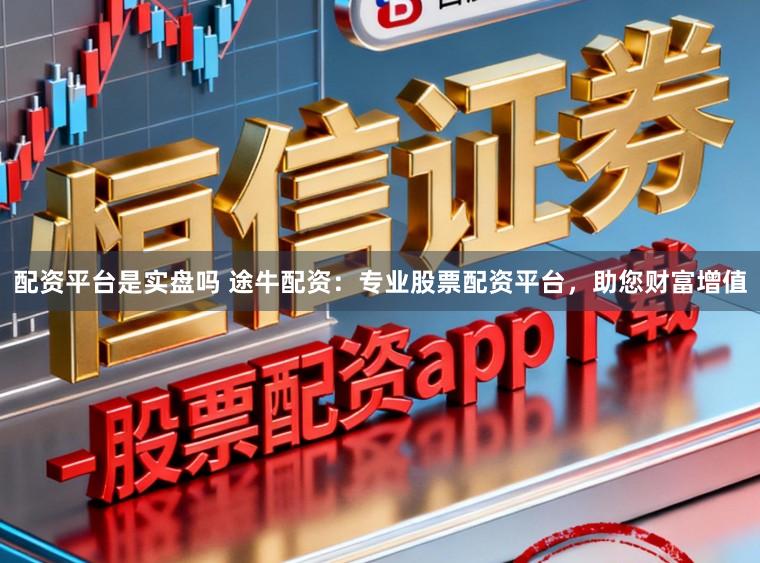 配资平台是实盘吗 途牛配资：专业股票配资平台，助您财富增值
