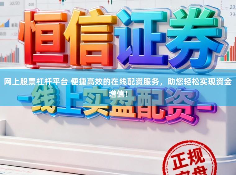 网上股票杠杆平台 便捷高效的在线配资服务，助您轻松实现资金增值！