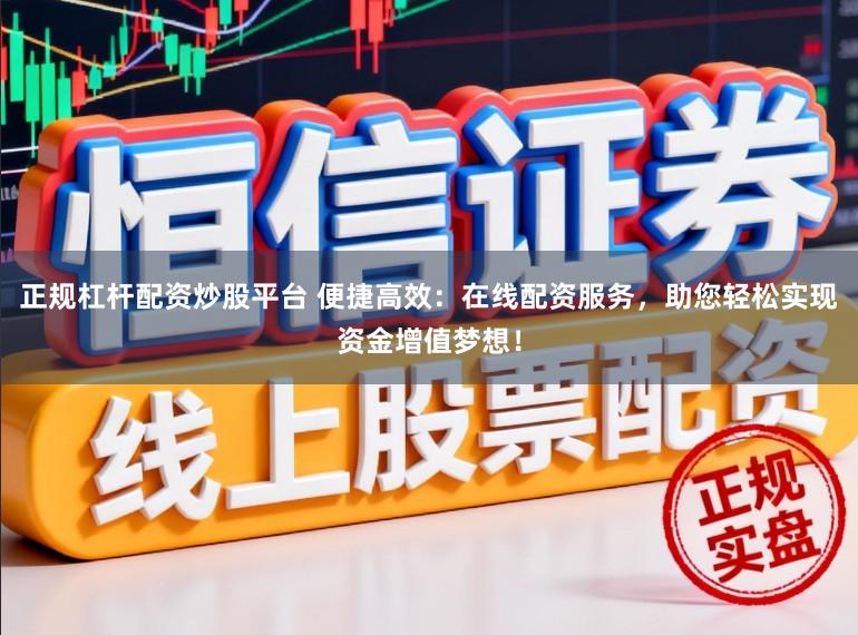 正规杠杆配资炒股平台 便捷高效：在线配资服务，助您轻松实现资金增值梦想！