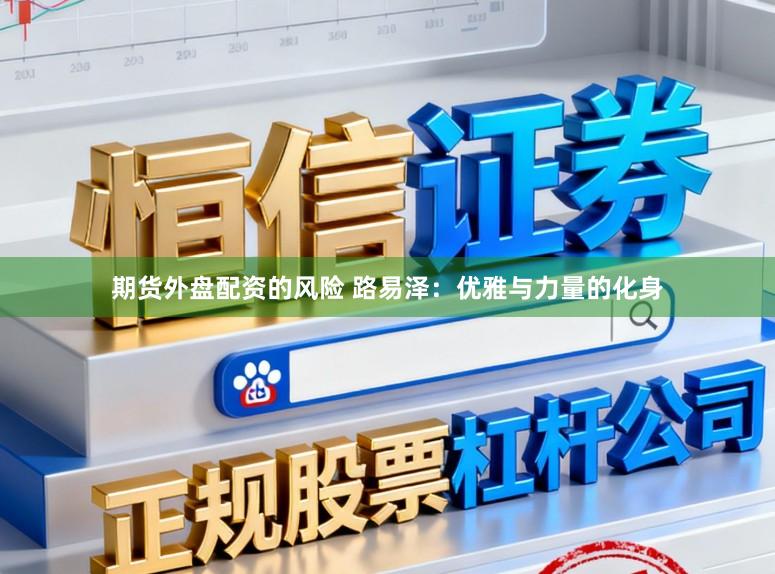 期货外盘配资的风险 路易泽：优雅与力量的化身