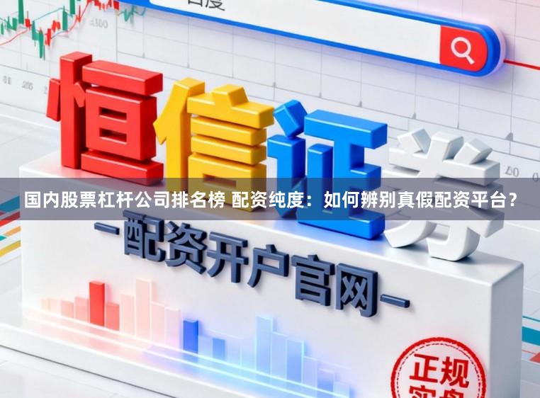国内股票杠杆公司排名榜 配资纯度：如何辨别真假配资平台？