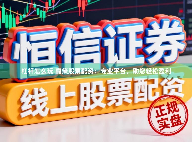 杠杆怎么玩 赢策股票配资：专业平台，助您轻松盈利
