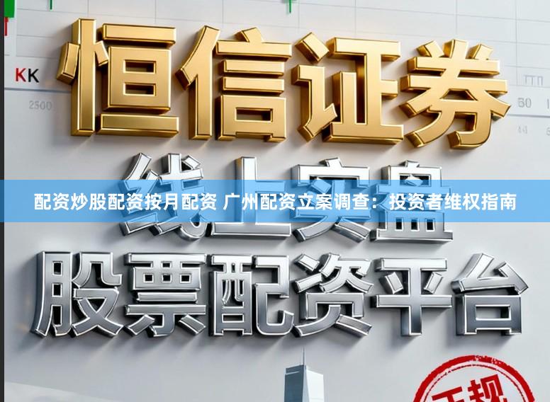 配资炒股配资按月配资 广州配资立案调查：投资者维权指南