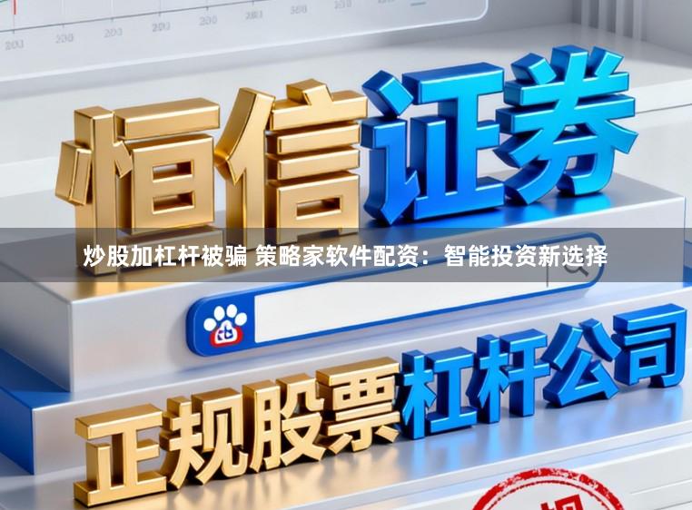 炒股加杠杆被骗 策略家软件配资:智能投资新选择